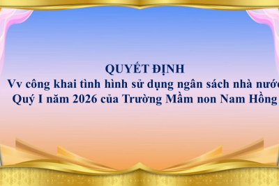 QUYẾT ĐỊNH Về việc công bố công khai tình hình sử dụng ngân sách nhà nước Quý I năm 2026 của Trường Mầm non Nam Hồng