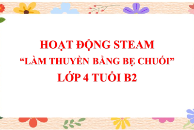 4B2- HOẠT ĐỘNG STEAM “LÀM THUYỀN BẰNG BẸ CHUỐI”