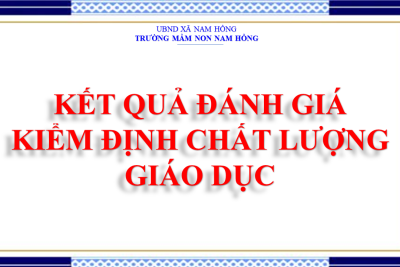 KẾT QUẢ ĐÁNH GIÁ KIỂM ĐỊNH CHẤT LƯỢNG GIÁO DỤC TRƯỜNG MẦM NON NAM HỒNG, XÃ NAM HỒNG