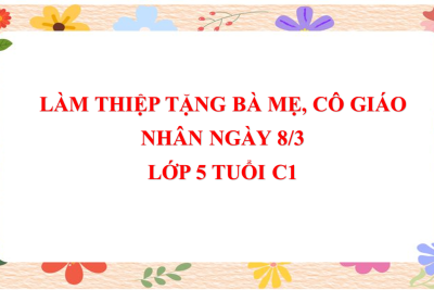 5C1- LÀM THIỆP TẶNG BÀ MẸ, CÔ GIÁO NHÂN NGÀY 8/3